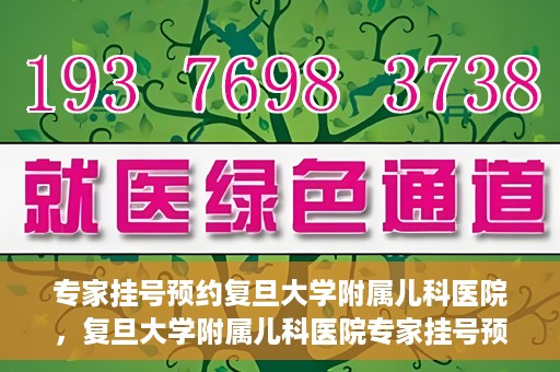 专家挂号预约复旦大学附属儿科医院，复旦大学附属儿科医院专家挂号预约攻略解析