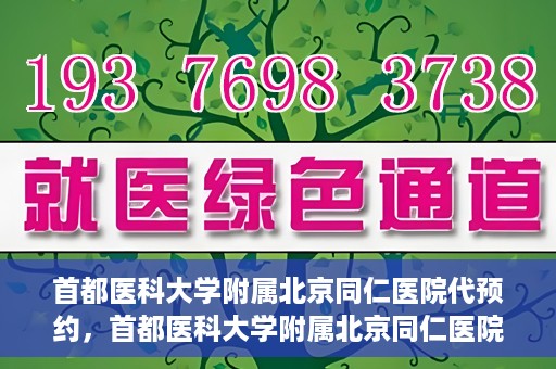 首都医科大学附属北京同仁医院代预约，首都医科大学附属北京同仁医院便捷代预约服务
