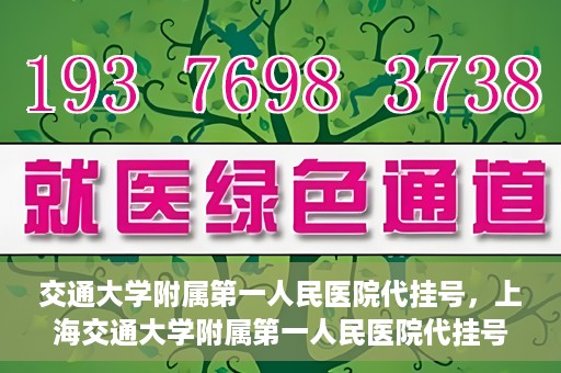 交通大学附属第一人民医院代挂号，上海交通大学附属第一人民医院代挂号服务详解