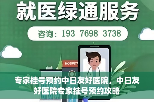 专家挂号预约中日友好医院，中日友好医院专家挂号预约攻略