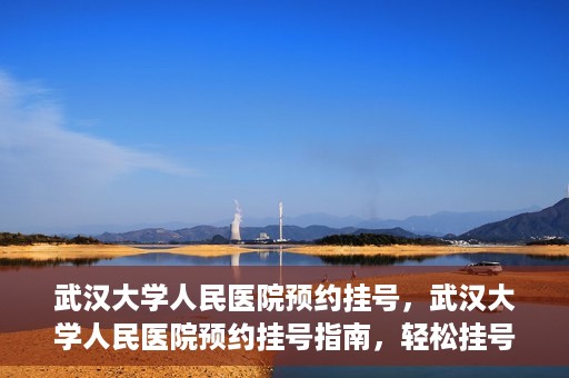 武汉大学人民医院预约挂号，武汉大学人民医院预约挂号指南，轻松挂号，健康无忧！