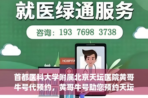 首都医科大学附属北京天坛医院黄哥牛号代预约，黄哥牛号助您预约天坛医院——权威医疗预约服务体验