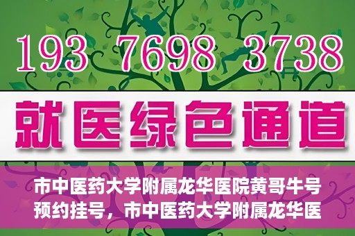 市中医药大学附属龙华医院黄哥牛号预约挂号，市中医药大学附属龙华医院黄哥牛号预约挂号攻略揭秘