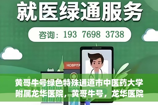 黄哥牛号绿色特殊通道市中医药大学附属龙华医院，黄哥牛号，龙华医院绿色特殊通道助健康之路