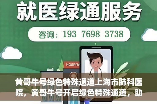 黄哥牛号绿色特殊通道上海市肺科医院，黄哥牛号开启绿色特殊通道，助力上海市肺科医院高效就医体验
