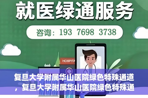 复旦大学附属华山医院绿色特殊通道，复旦大学附属华山医院绿色特殊通道，健康守护的紧急通道开启