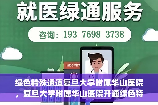 绿色特殊通道复旦大学附属华山医院，复旦大学附属华山医院开通绿色特殊通道服务