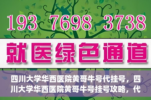 四川大学华西医院黄哥牛号代挂号，四川大学华西医院黄哥牛号挂号攻略，代挂号详解