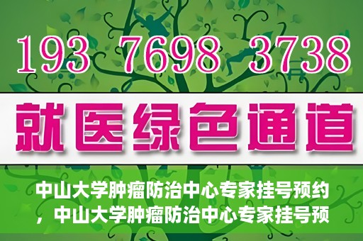 中山大学肿瘤防治中心专家挂号预约，中山大学肿瘤防治中心专家挂号预约指南