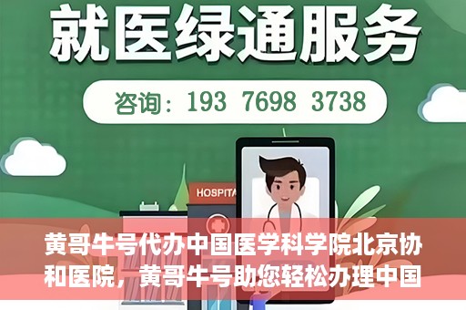 黄哥牛号代办中国医学科学院北京协和医院，黄哥牛号助您轻松办理中国医学科学院北京协和医院手续。
