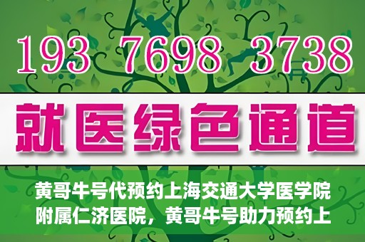 黄哥牛号代预约上海交通大学医学院附属仁济医院，黄哥牛号助力预约上海交通大学医学院附属仁济医院服务体验升级
