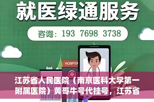 江苏省人民医院（南京医科大学第一附属医院）黄哥牛号代挂号，江苏省人民医院（南京医科大学第一附属医院）黄哥牛号助您轻松挂号就医