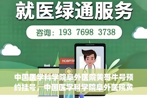 中国医学科学院阜外医院黄哥牛号预约挂号，中国医学科学院阜外医院黄哥牛号预约挂号指南