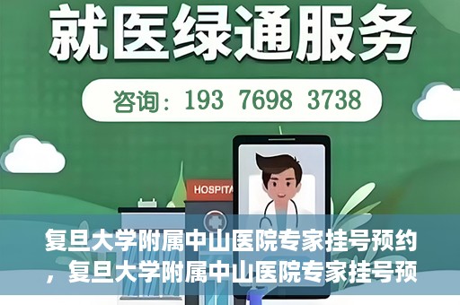 复旦大学附属中山医院专家挂号预约，复旦大学附属中山医院专家挂号预约攻略解析