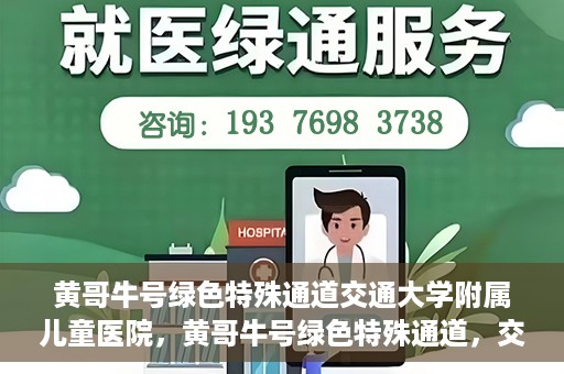 黄哥牛号绿色特殊通道交通大学附属儿童医院，黄哥牛号绿色特殊通道，交通大学附属儿童医院的探索与实践