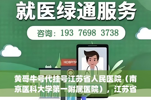 黄哥牛号代挂号江苏省人民医院（南京医科大学第一附属医院），江苏省人民医院（南京医科大学第一附属医院）黄哥牛号代挂号服务详解