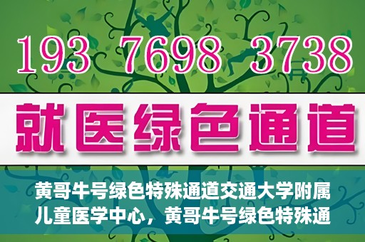 黄哥牛号绿色特殊通道交通大学附属儿童医学中心，黄哥牛号绿色特殊通道，交通大学附属儿童医学中心探访之旅