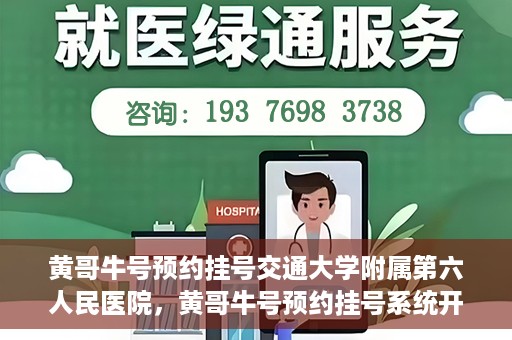 黄哥牛号预约挂号交通大学附属第六人民医院，黄哥牛号预约挂号系统开通，交通大学附属第六人民医院挂号服务上线