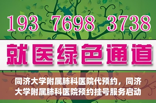 同济大学附属肺科医院代预约，同济大学附属肺科医院预约挂号服务启动