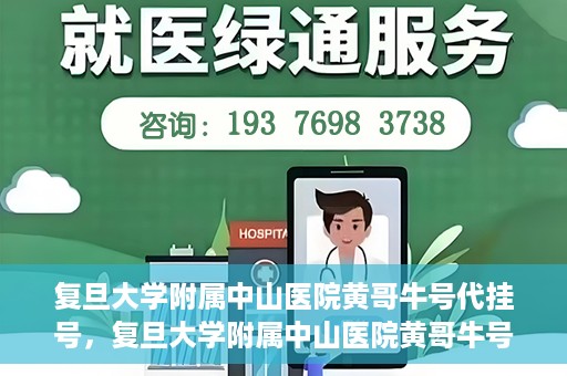 复旦大学附属中山医院黄哥牛号代挂号，复旦大学附属中山医院黄哥牛号代挂号背后的故事与真相探索