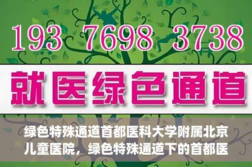 绿色特殊通道首都医科大学附属北京儿童医院，绿色特殊通道下的首都医科大学附属北京儿童医院，守护儿童健康的守护者