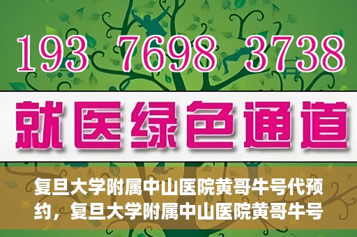 复旦大学附属中山医院黄哥牛号代预约，复旦大学附属中山医院黄哥牛号预约服务解析