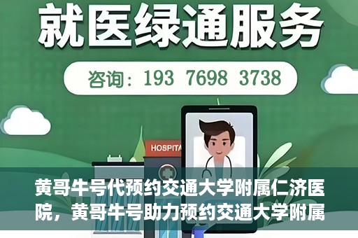 黄哥牛号代预约交通大学附属仁济医院，黄哥牛号助力预约交通大学附属仁济医院，一站式便捷就医体验