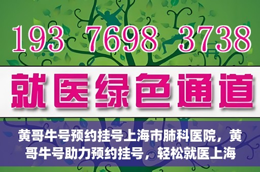 黄哥牛号预约挂号上海市肺科医院，黄哥牛号助力预约挂号，轻松就医上海市肺科医院