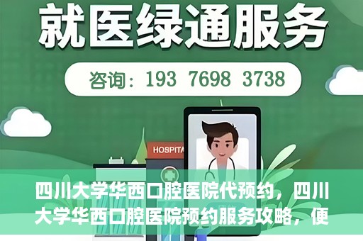 四川大学华西口腔医院代预约，四川大学华西口腔医院预约服务攻略，便捷代预约体验
