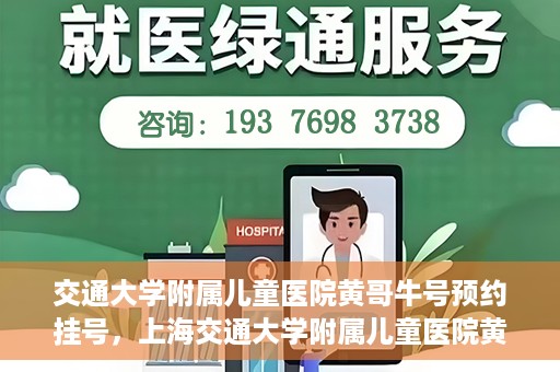 交通大学附属儿童医院黄哥牛号预约挂号，上海交通大学附属儿童医院黄哥牛儿科专家预约挂号攻略