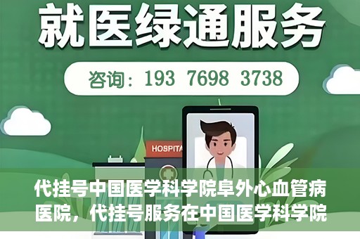 代挂号中国医学科学院阜外心血管病医院，代挂号服务在中国医学科学院阜外心血管病医院，预约挂号新体验与挑战