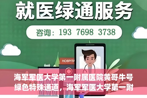 海军军医大学第一附属医院黄哥牛号绿色特殊通道，海军军医大学第一附属医院黄哥牛号，绿色特殊通道开启