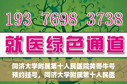 同济大学附属第十人民医院黄哥牛号预约挂号，同济大学附属第十人民医院黄哥牛号在线预约挂号攻略