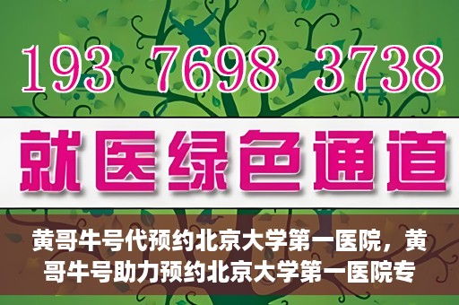 黄哥牛号代预约北京大学第一医院，黄哥牛号助力预约北京大学第一医院专家号