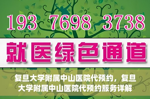 复旦大学附属中山医院代预约，复旦大学附属中山医院代预约服务详解