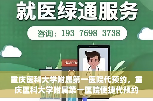 重庆医科大学附属第一医院代预约，重庆医科大学附属第一医院便捷代预约服务
