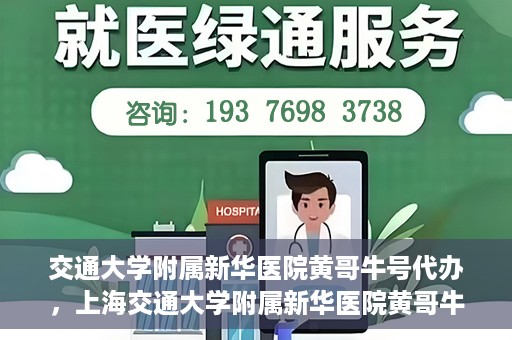 交通大学附属新华医院黄哥牛号代办，上海交通大学附属新华医院黄哥牛号代办服务解析