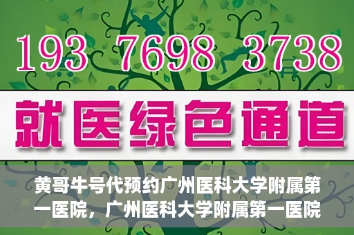 黄哥牛号代预约广州医科大学附属第一医院，广州医科大学附属第一医院黄哥牛号预约启动