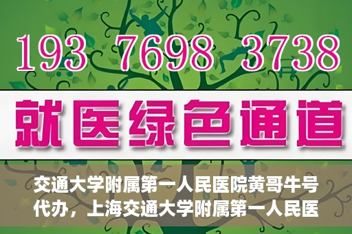交通大学附属第一人民医院黄哥牛号代办，上海交通大学附属第一人民医院黄哥牛号代办攻略