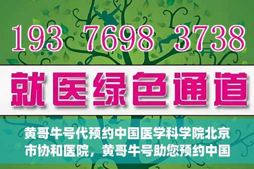 黄哥牛号代预约中国医学科学院北京市协和医院，黄哥牛号助您预约中国医学科学院北京市协和医院专家号