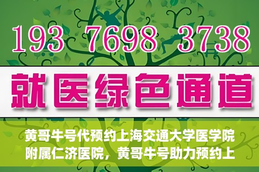 黄哥牛号代预约上海交通大学医学院附属仁济医院，黄哥牛号助力预约上海交通大学医学院附属仁济医院服务体验升级