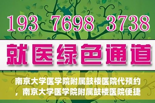 南京大学医学院附属鼓楼医院代预约，南京大学医学院附属鼓楼医院便捷代预约服务