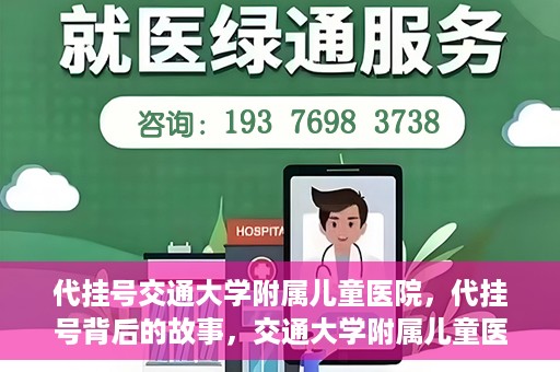代挂号交通大学附属儿童医院，代挂号背后的故事，交通大学附属儿童医院就医新体验