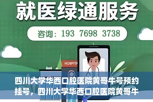 四川大学华西口腔医院黄哥牛号预约挂号，四川大学华西口腔医院黄哥牛号预约挂号攻略，轻松挂号，无忧就医体验