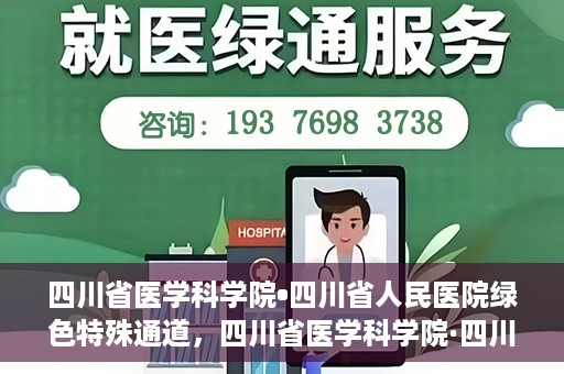 四川省医学科学院•四川省人民医院绿色特殊通道，四川省医学科学院·四川省人民医院启动绿色特殊通道，助力健康四川建设