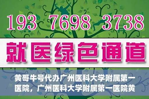 黄哥牛号代办广州医科大学附属第一医院，广州医科大学附属第一医院黄哥牛号代办服务