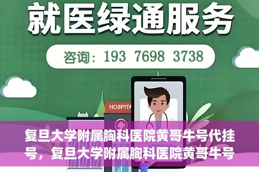 复旦大学附属胸科医院黄哥牛号代挂号，复旦大学附属胸科医院黄哥牛号代挂号攻略揭秘