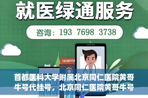 首都医科大学附属北京同仁医院黄哥牛号代挂号，北京同仁医院黄哥牛号代挂号服务解析