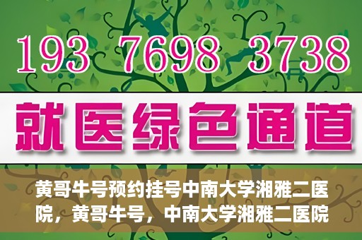 黄哥牛号预约挂号中南大学湘雅二医院，黄哥牛号，中南大学湘雅二医院预约挂号攻略