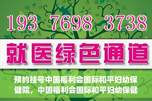 预约挂号中国福利会国际和平妇幼保健院，中国福利会国际和平妇幼保健院预约挂号服务启动